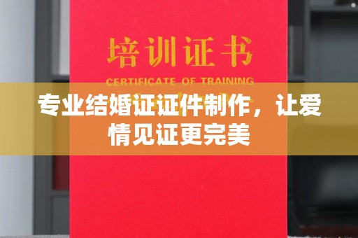 蓬溪专业结婚证证件制作，让爱情见证更完美