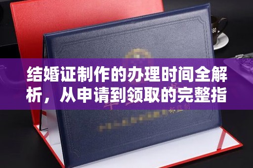 蓬溪结婚证制作的办理时间全解析，从申请到领取的完整指南