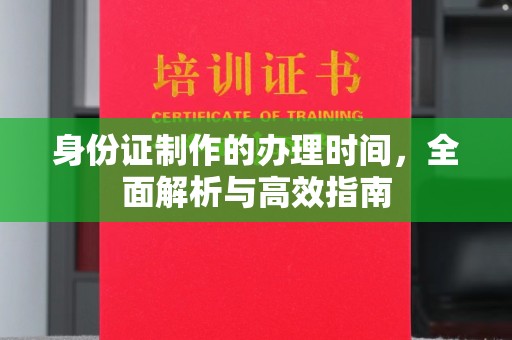 蓬溪身份证制作的办理时间，全面解析与高效指南