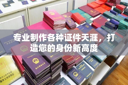 蓬溪专业制作各种证件天涯，打造您的身份新高度