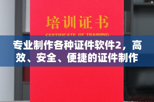 蓬溪专业制作各种证件软件2，高效、安全、便捷的证件制作解决方案