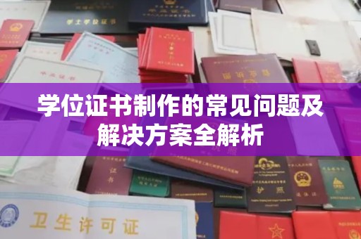 蓬溪学位证书制作的常见问题及解决方案全解析