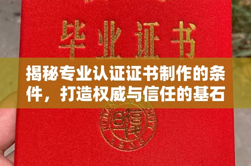 蓬溪揭秘专业认证证书制作的条件，打造权威与信任的基石