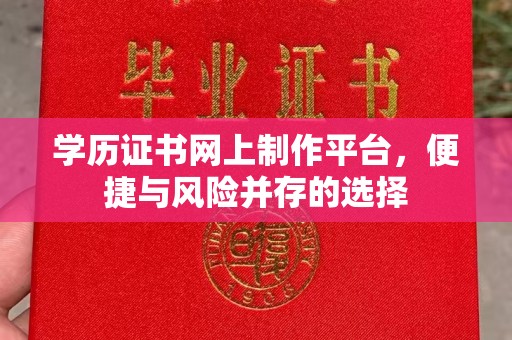蓬溪学历证书网上制作平台，便捷与风险并存的选择