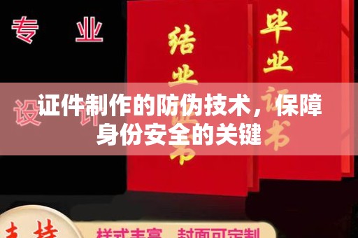 蓬溪证件制作的防伪技术，保障身份安全的关键