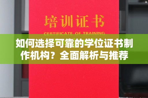 蓬溪如何选择可靠的学位证书制作机构？全面解析与推荐