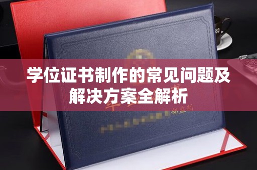 蓬溪学位证书制作的常见问题及解决方案全解析
